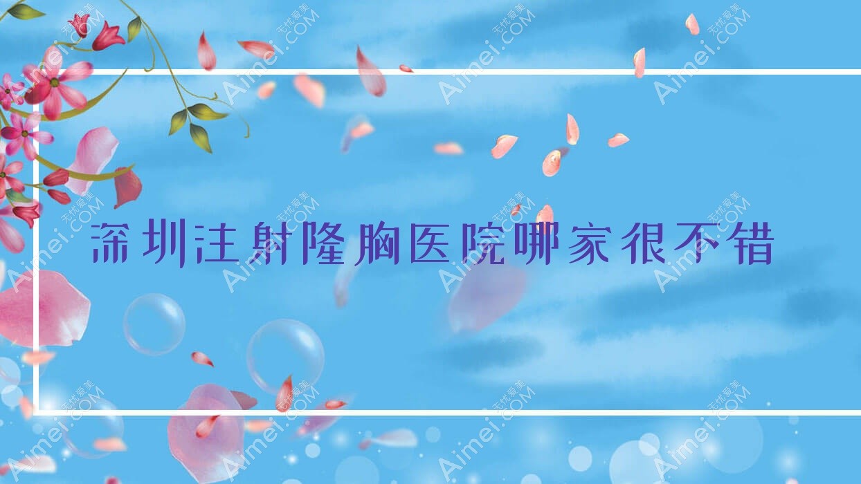 深圳注射隆胸医院哪家很不错？做吸脂隆胸/自体脂肪隆胸的医院有这10家