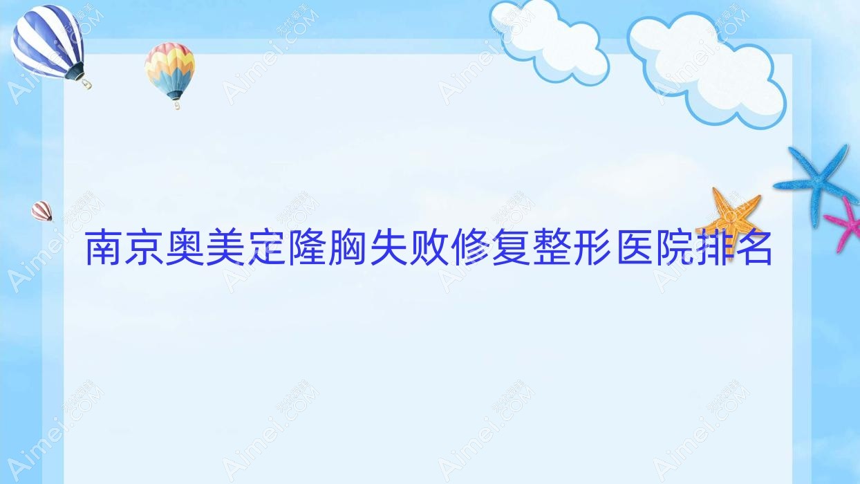 南京奥美定隆胸失败修复医院排名:博维可做英捷尔法勒取出靠谱