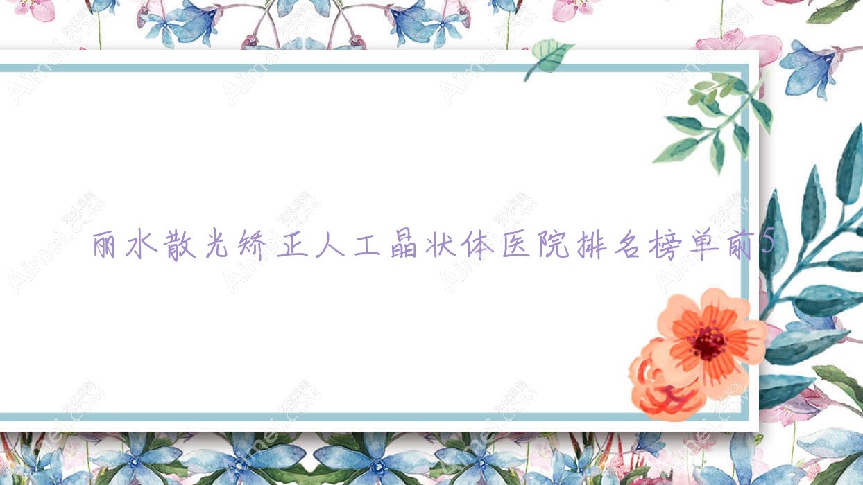 麗水散光矯正人工晶狀體醫(yī)院排名榜單前5有哪些麗水比較好散光矯正人工晶狀體眼科醫(yī)院