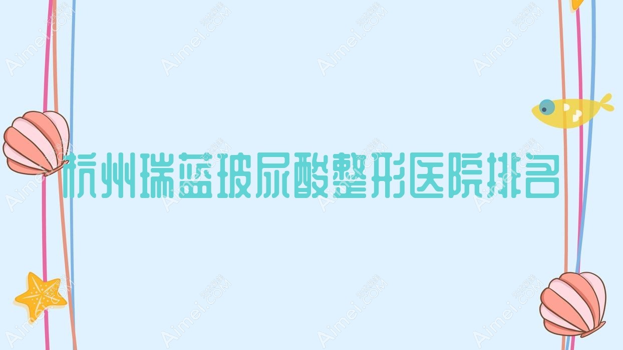 杭州瑞蓝玻尿酸医院排名前十:宸山|瑞丽医院瑞蓝玻尿酸很好