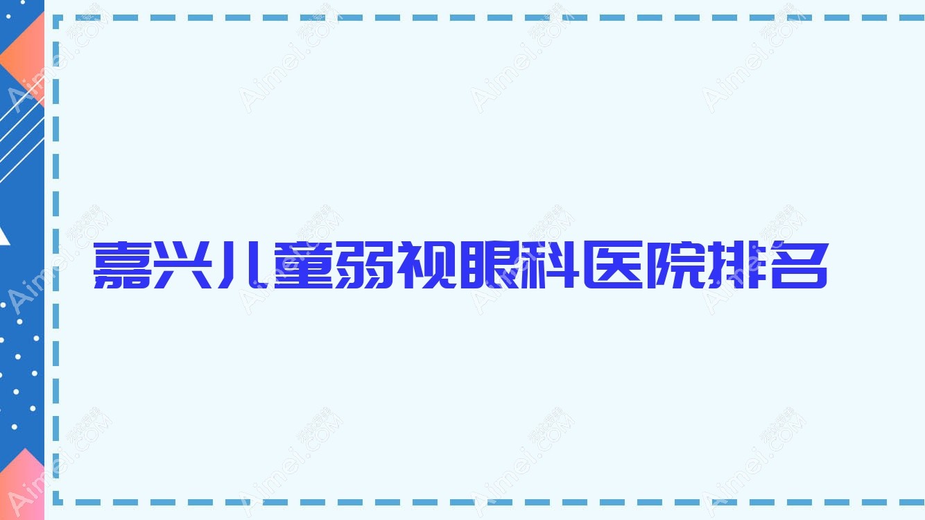 嘉兴儿童弱视医院排名前10:朝聚眼科医院|名仕眼科医院做较好