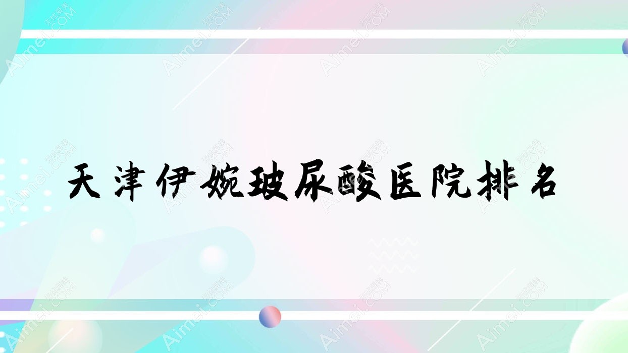 天津伊婉玻尿酸伊美尔第二医院|莱美|韩缇娜口碑超群值得挑选