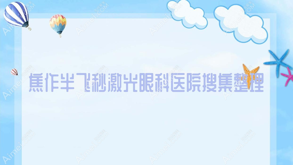 焦作半飛秒激光眼科醫(yī)院搜集整理前十評測,收集整理本地這十家被友友尊敬