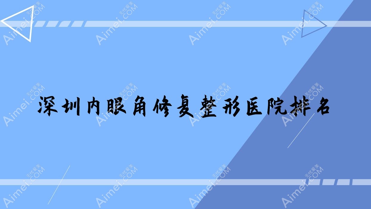 深圳内眼角修复医院价格公开:排名前列的德斯美内眼角修复费用3000起