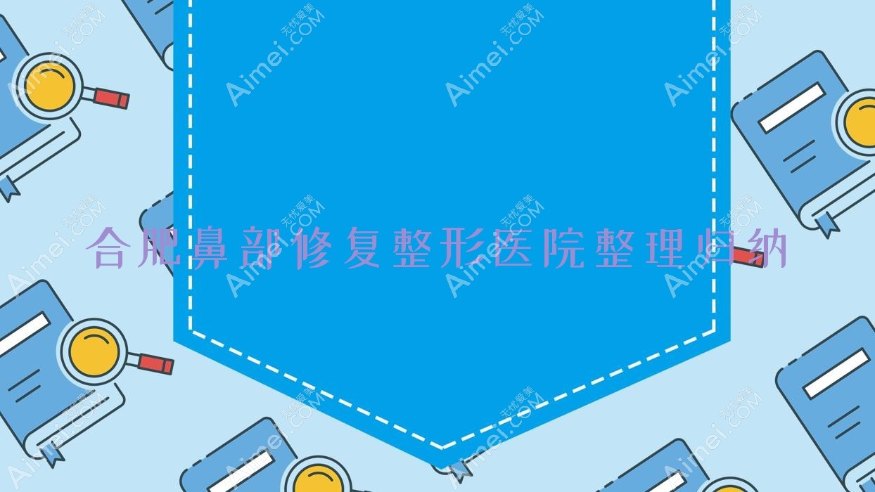 合肥鼻部修复整形医院整理归纳前10评价,整理当地这10家被网友们尊敬