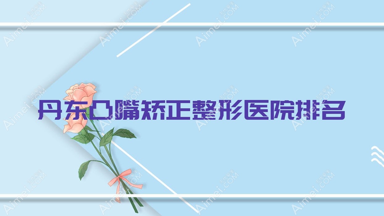 丹东凸嘴矫正哪家医院较好？人气排行前10，盛美艳等口碑入选
