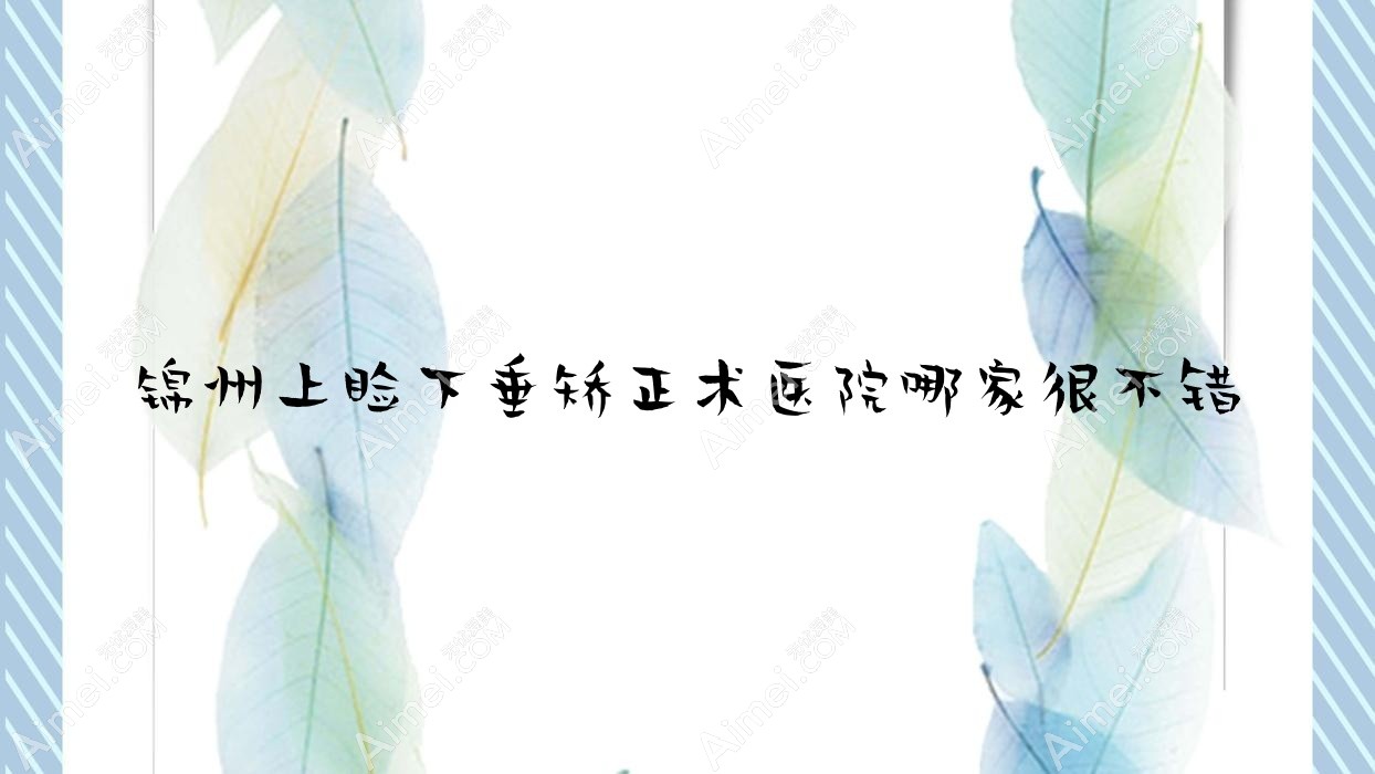锦州上睑下垂矫正术医院哪家很不错？做/的医院有这10家