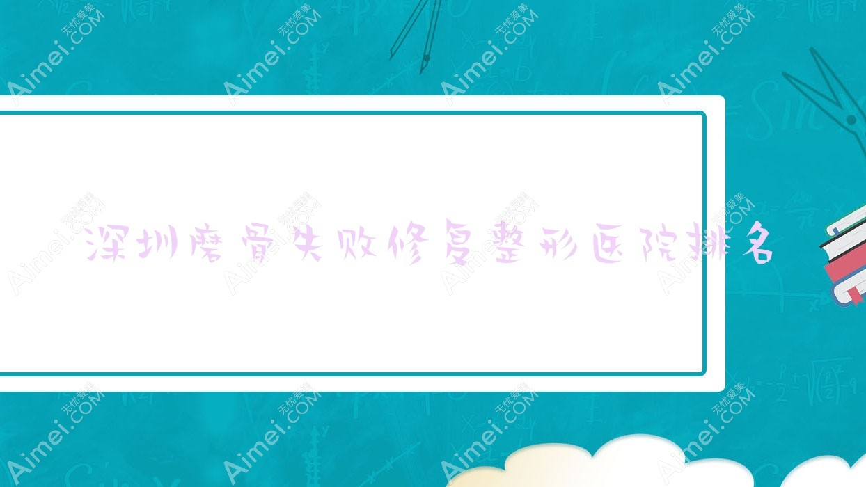 深圳磨骨失败修复医院排名前十:轩兰/纪兰芬做磨下颌角很不错