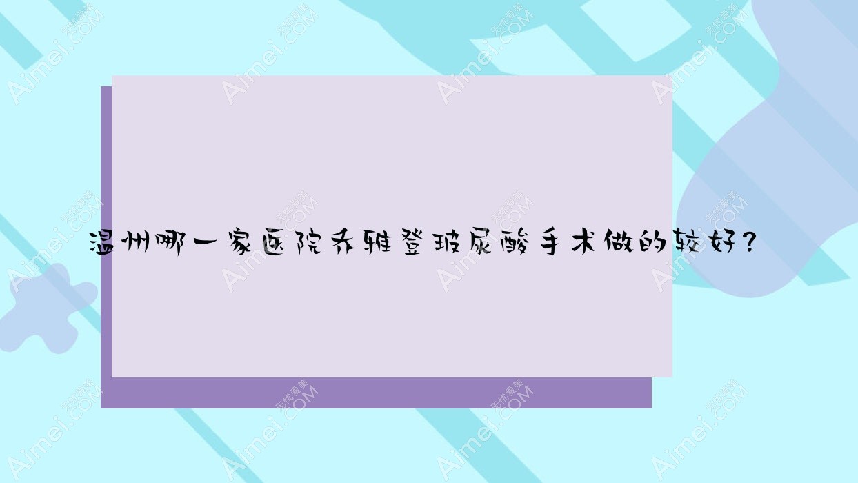 温州哪一家医院乔雅登玻尿酸手术做的较好？全新温州乔雅登玻尿酸排名榜TOP10医院揭秘