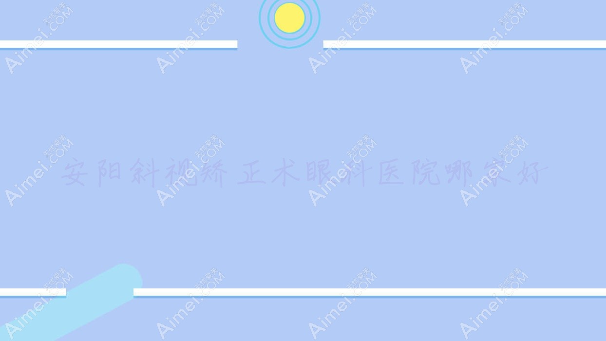 安阳斜视矫正术哪家好？推荐安阳斜视矫正术口碑不错还正规的医院