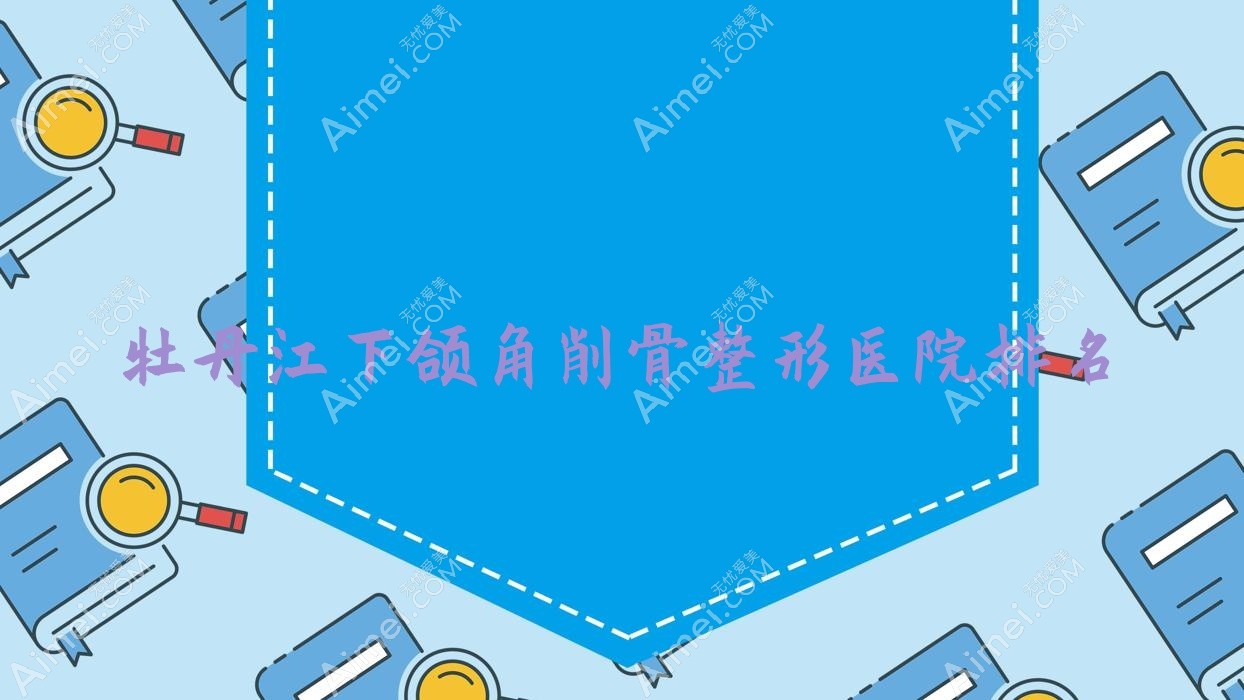 牡丹江下頜角削骨醫(yī)院價格出爐:排名前列的尹金哲下頜角削骨費用6800起