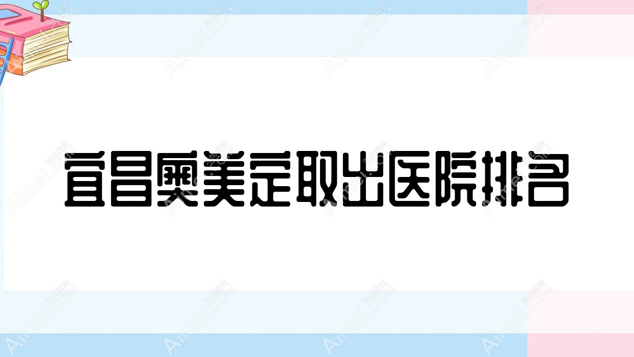 宜昌奥美定取出好的医院排名，友友真实点评医院分享