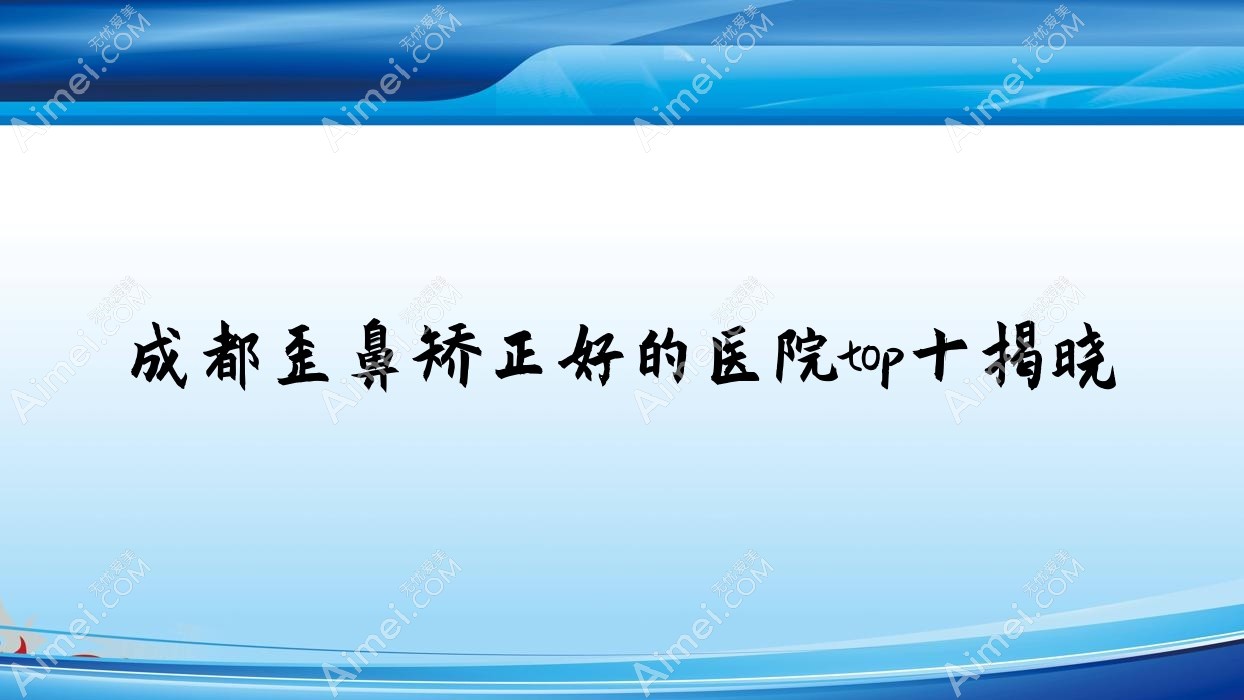 成都歪鼻矯正好的醫(yī)院top十揭曉:歡欣晶膚/時光麗格/心追等有有名氣醫(yī)生