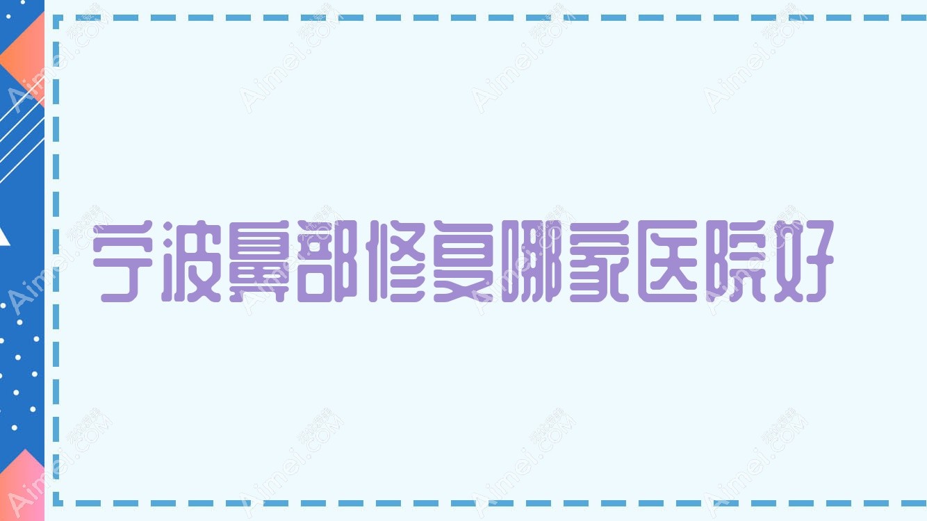 宁波鼻部修复哪家医院好？整形医院、口碑评测费用价格表预览！