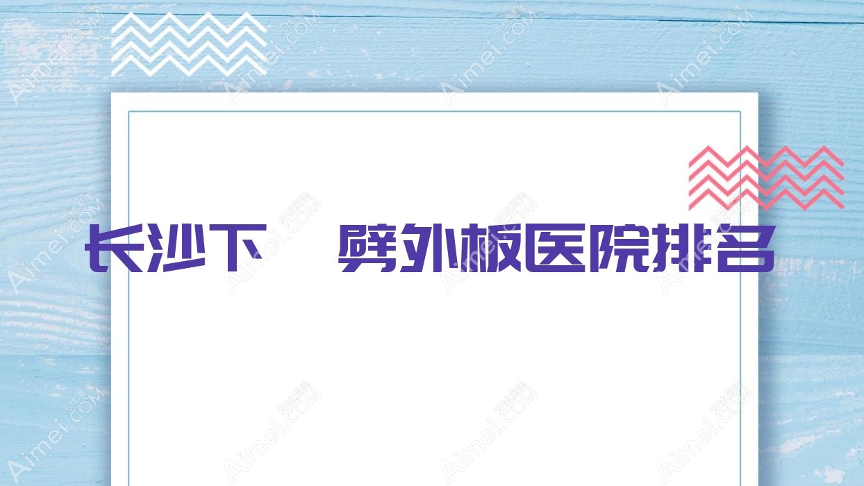 长沙下颌劈外板正规的医院:合盛合、湖南伊洛施、容妍排名前十