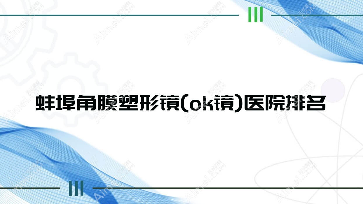 蚌埠角膜塑形镜(ok镜)好的医院排名，亲们真实评价医院分享