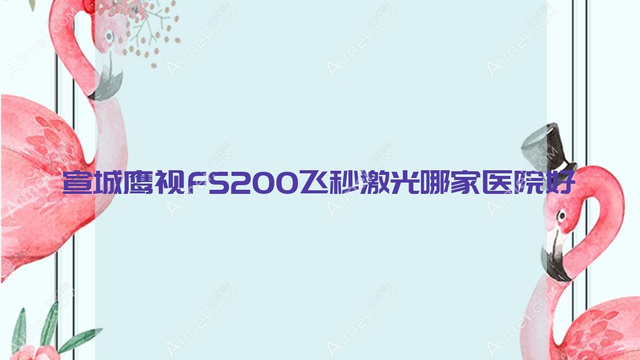 宣城鹰视FS200飞秒激光哪家医院好？眼科医院、口碑评价费用收费表预览！
