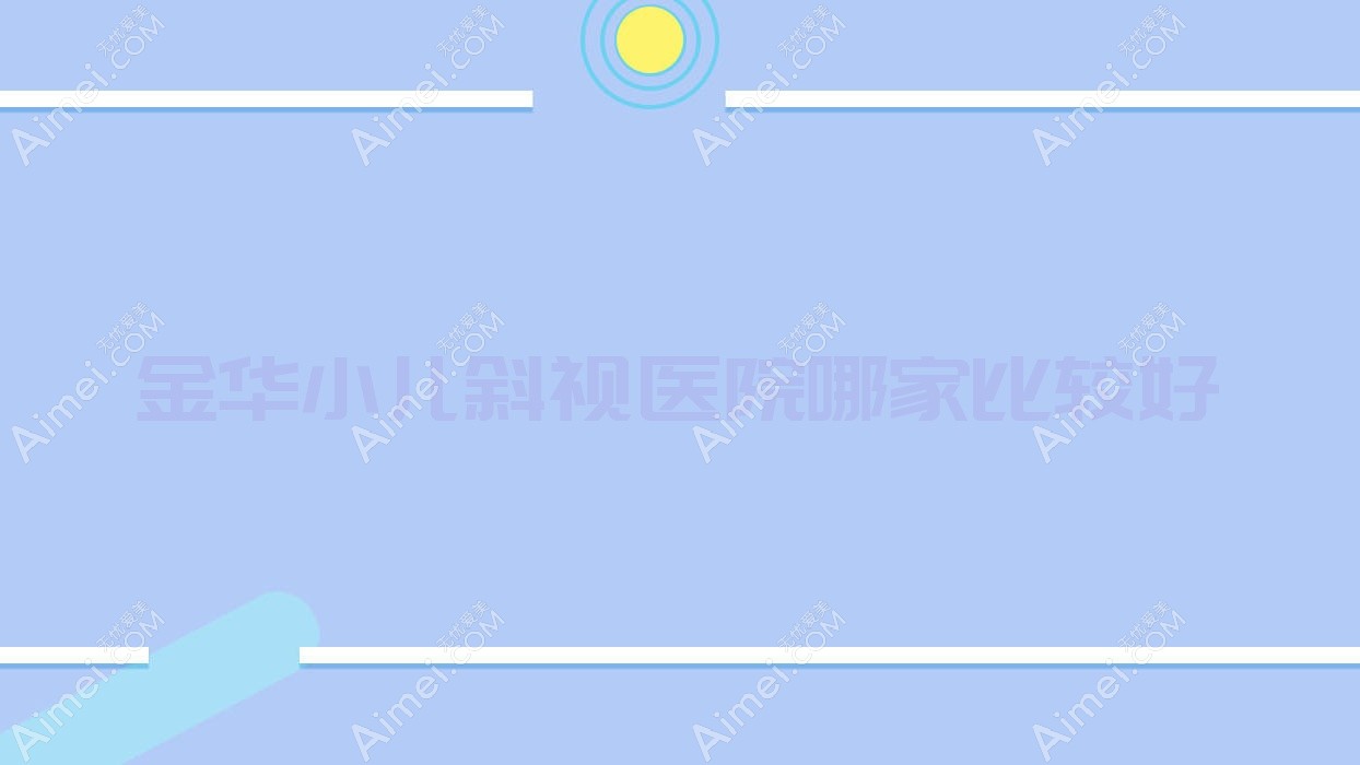金华小儿斜视医院哪家比较好？做小儿弱视/儿童散光的医院有这10家