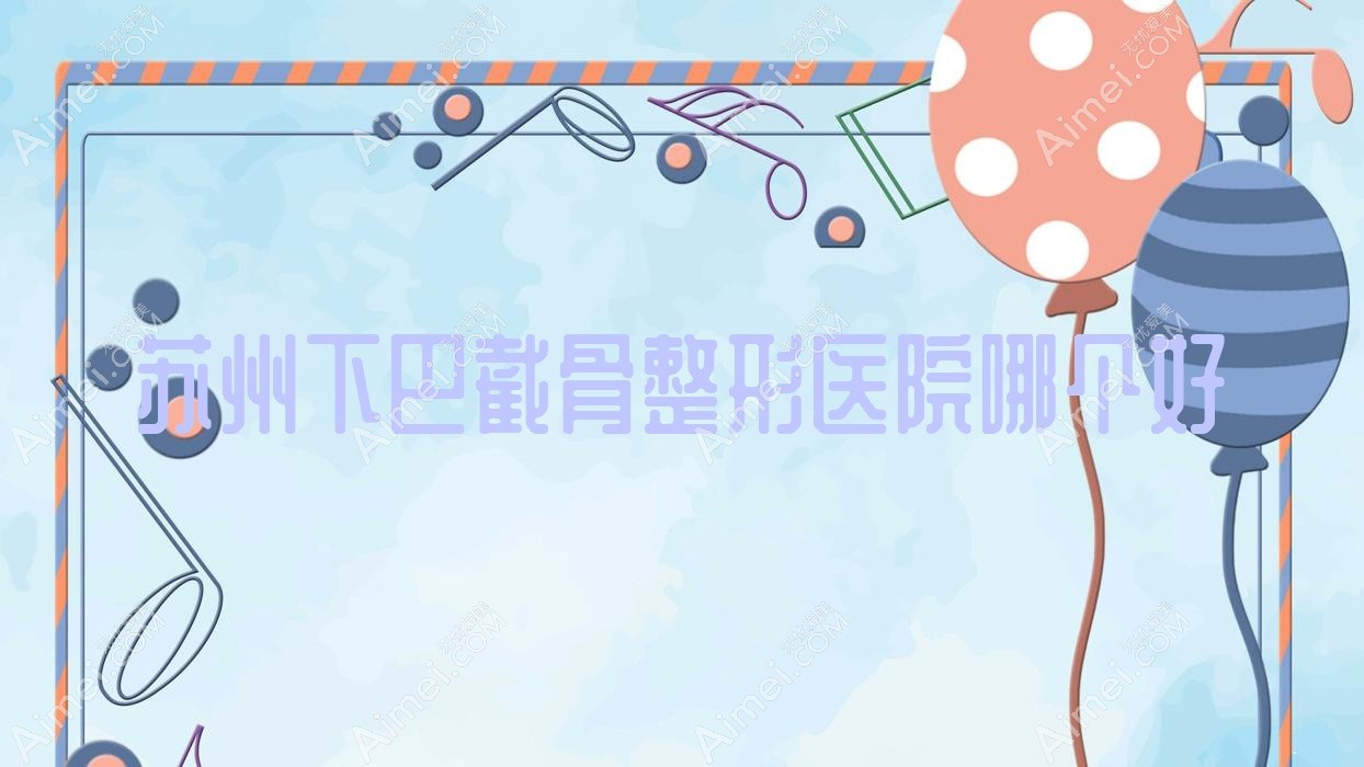 苏州下巴截骨医院哪个好？常熟美学|锦颜，附价格表