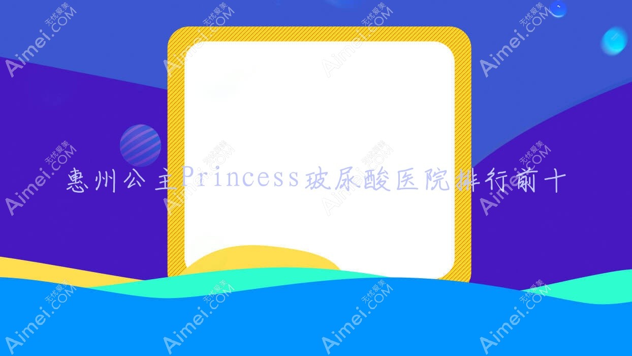 惠州公主Princess玻尿酸医院排行前十有哪些惠州更好公主Princess玻尿酸整形医院