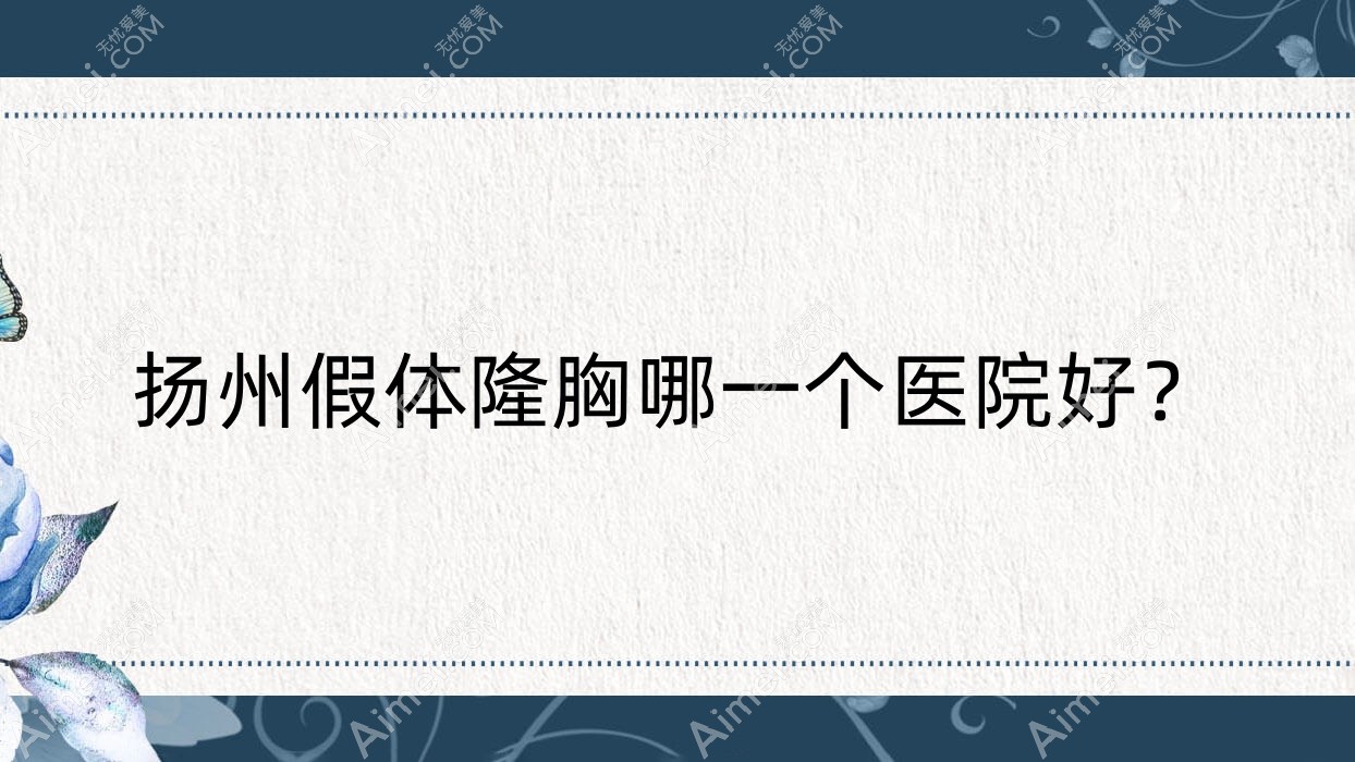 扬州假体隆胸哪一个医院好？技术力人气相对比:赫本/雷医生外科/茜文塔等10家