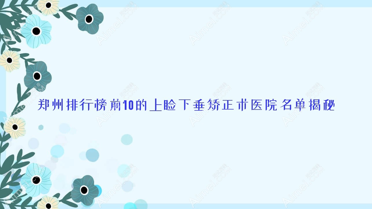 鄭州排行榜前10的上瞼下垂矯正術(shù)醫(yī)院名單揭秘(推薦鄭州上瞼下垂矯正術(shù)很好的10家醫(yī)院)