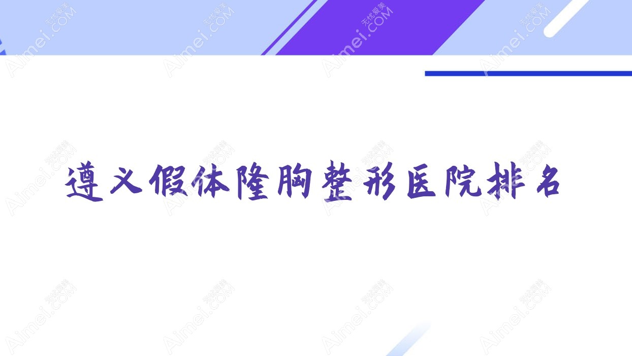 遵义假体隆胸好的医院排名:假体隆胸好的专业医院除了贵州熙尔曼医院还有这5家