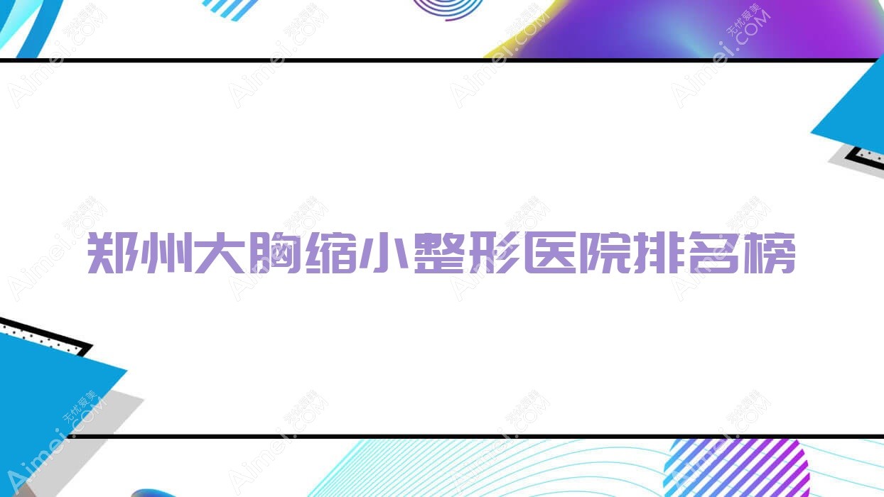 郑州大胸缩小整形医院排名榜公布(美缇技术力口碑很高)