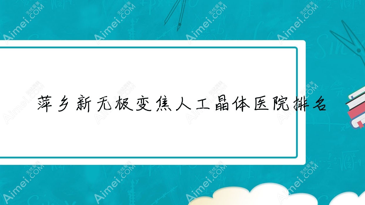 萍乡新无极变焦人工晶体好的医院排名，网友们真实评价医院分享