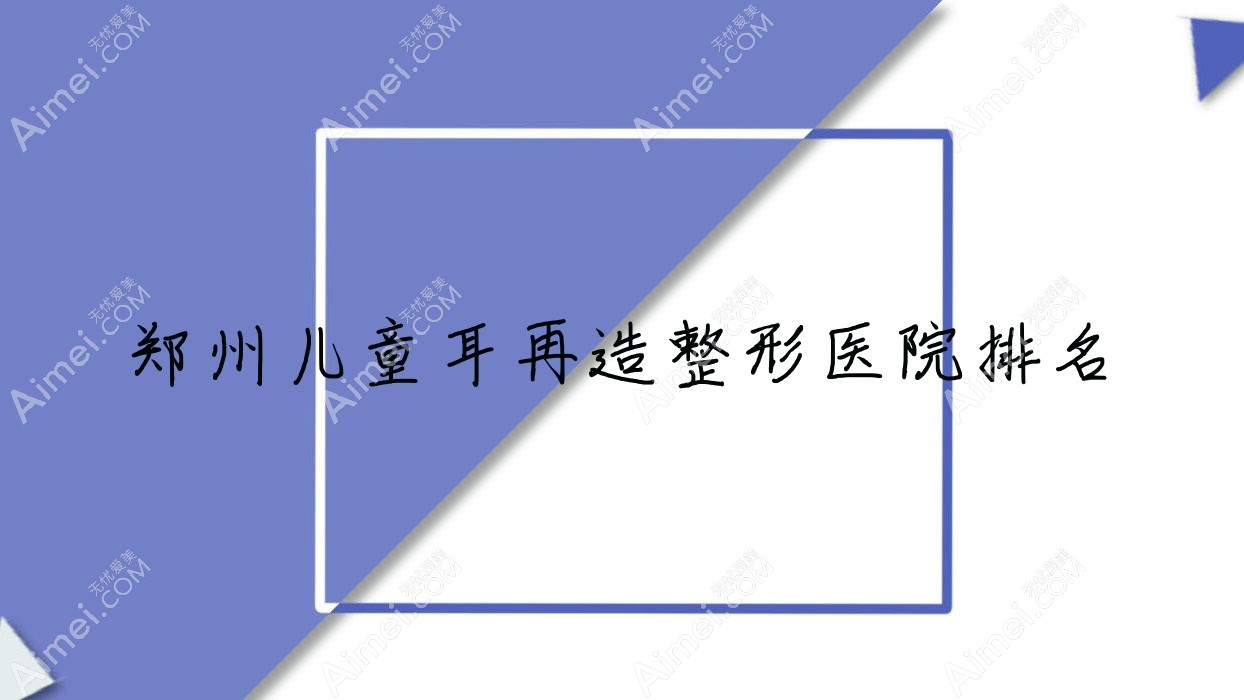 郑州儿童耳再造医院排名前十:美美/宝丽儿童耳再造很不错