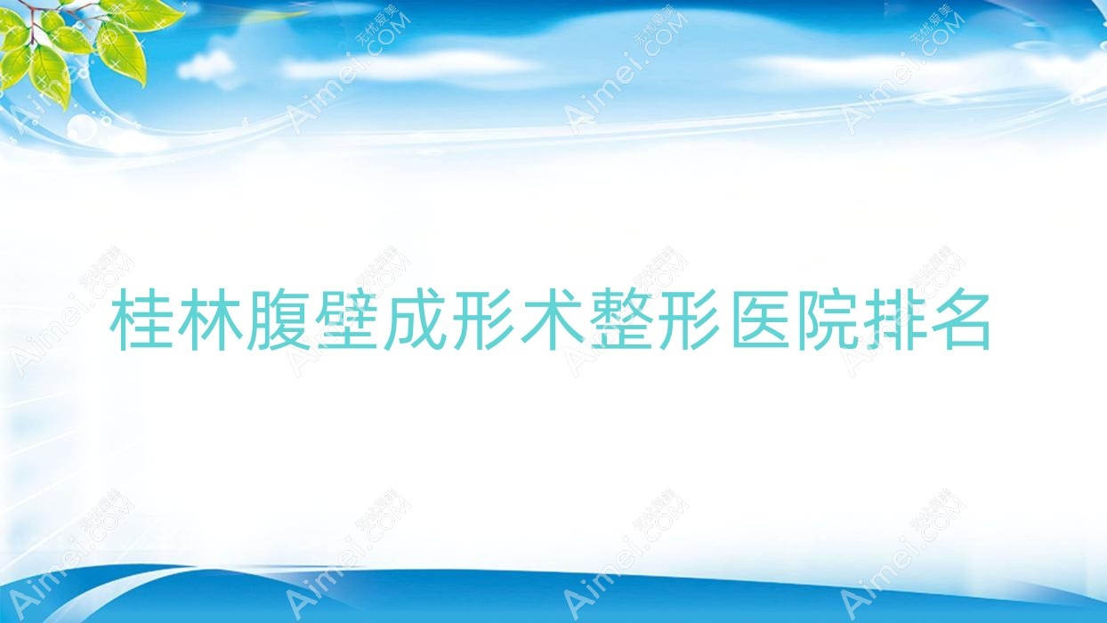 桂林腹壁成形术医院排名前十:漓之美/广西容嫣医院做激光溶脂瘦腹部很不错