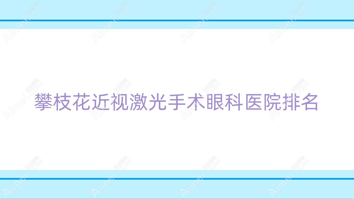 攀枝花近视激光手术医院价格发布:排名靠前的中西医结合医院近视激光手术费用更便宜