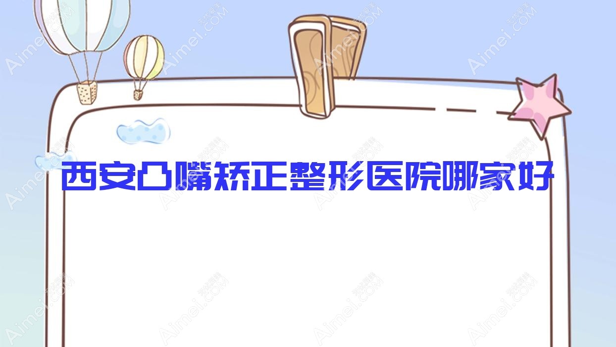 西安凸嘴矫正整形医院哪家好？西安上颌后缩矫正建议未央纽莱芙、出水伊莲