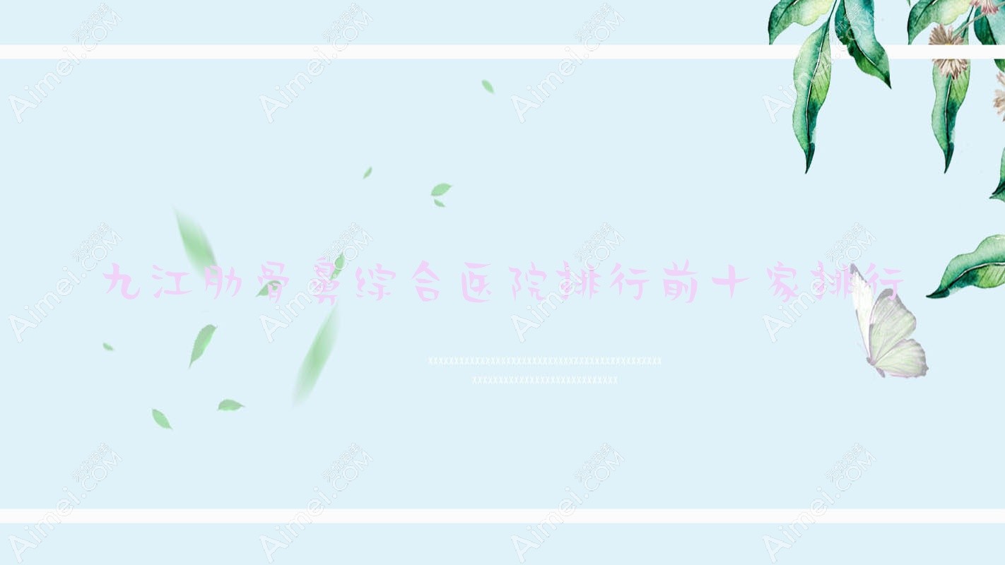 九江肋骨鼻综合医院排行前十家排行总览/联合丽美是当地热门医院