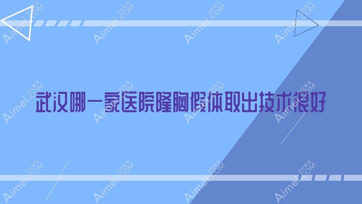 武漢哪一家醫(yī)院隆胸假體取出技術很好？特選10家熱門醫(yī)院,附醫(yī)院詳細解析