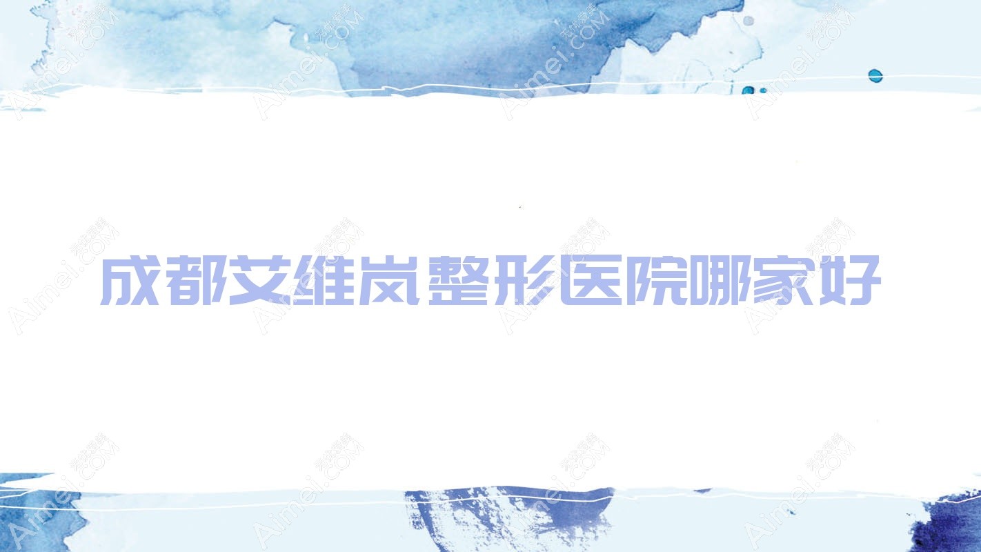 成都艾维岚哪家好?成都海薇玻尿酸建议玥熙妍、盛颜美、高新悦思俪