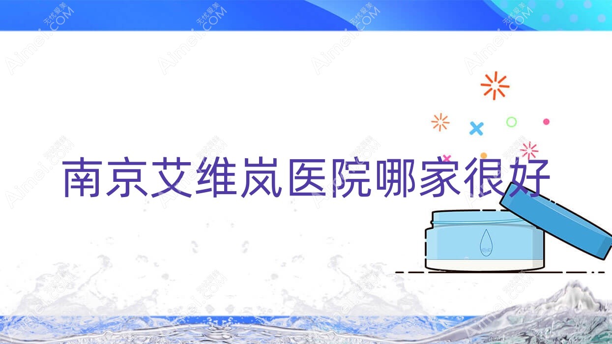 南京艾维岚医院哪家很好？做海薇玻尿酸/濡白天使的医院有这十家