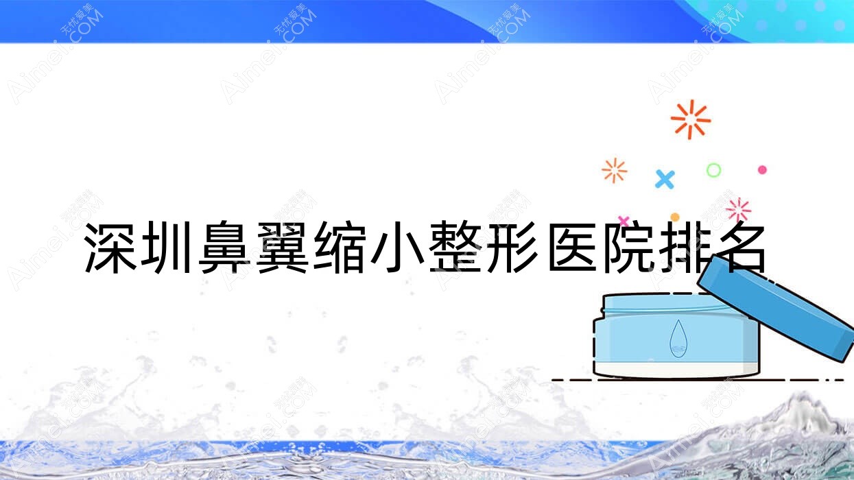 深圳鼻翼缩小医院价格更新:排名靠前的束颜鼻翼缩小费用5000元起