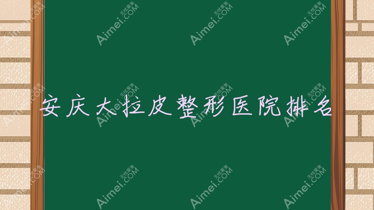 安庆大拉皮哪家医院较好？人气排行前五，含羞草等声誉入选