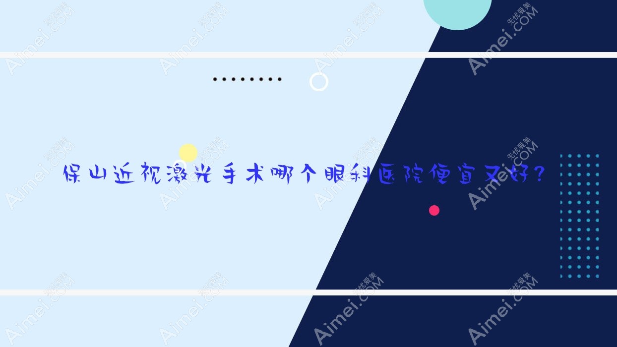 保山近视激光手术哪个医院便宜又好？第二人民医院、人民医院好还便宜