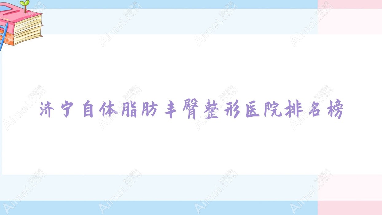 濟(jì)寧自體脂肪豐臀整形醫(yī)院排名榜發(fā)布(瑪瑞雅硬實(shí)力口碑比較高)
