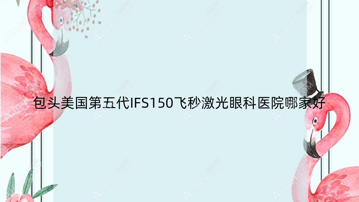 包头美国第五代IFS150飞秒激光哪家好？包头建议九原区医院/九原区蒙医中医医院/医院