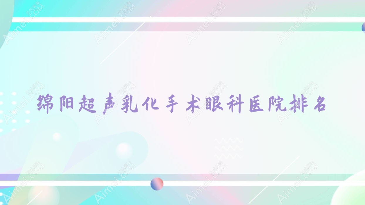 绵阳超声乳化手术医院排名靠前的绵阳医院做不错