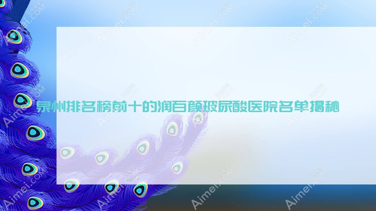 泉州排名榜前十的润百颜玻尿酸医院名单揭秘(推荐泉州润百颜玻尿酸更好的十家医院)