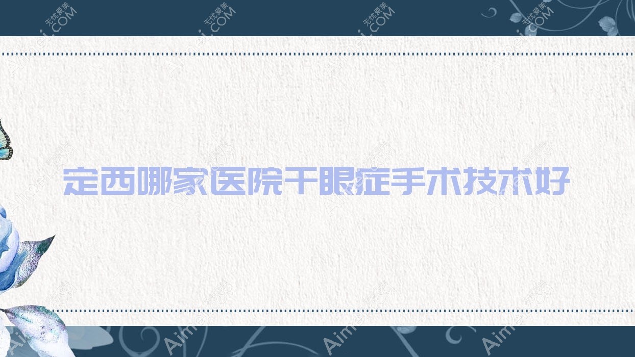 定西哪家医院干眼症手术技术好？精选3家受欢迎医院,附医院详细介绍