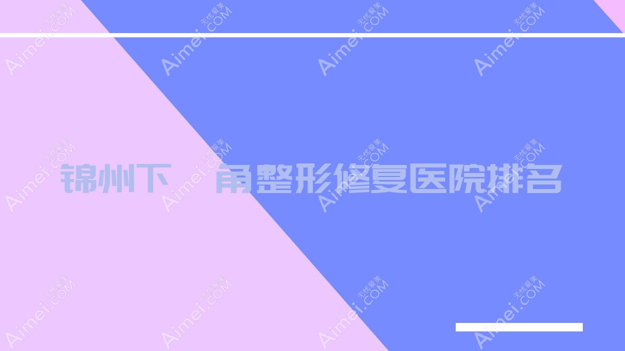 錦州下頜角整形修復(fù)好的醫(yī)院排名，朋友們真實(shí)評(píng)價(jià)醫(yī)院分享