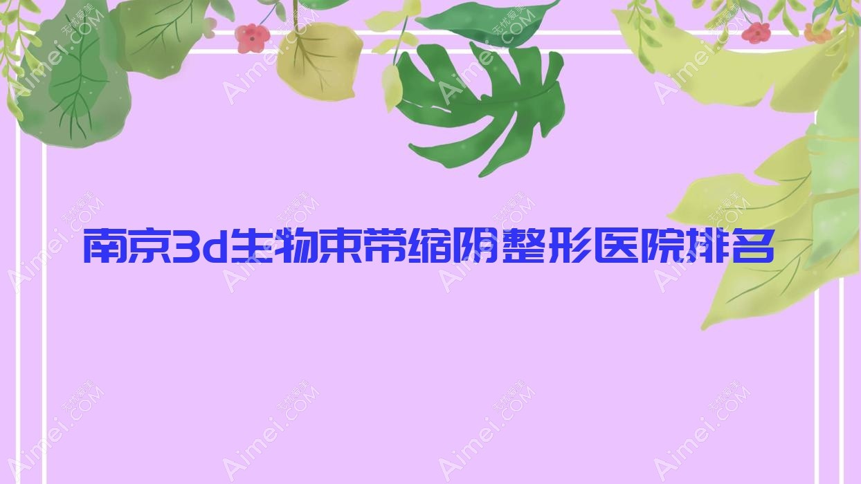 南京3d生物束带缩阴医院排名前十:轻医美、基曼德3d生物束带缩阴好