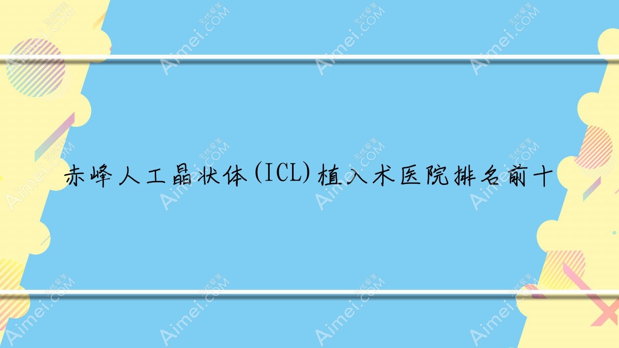 赤峰人工晶状体(ICL)植入术医院排名前十有哪些赤峰较好人工晶状体(ICL)植入术眼科医院