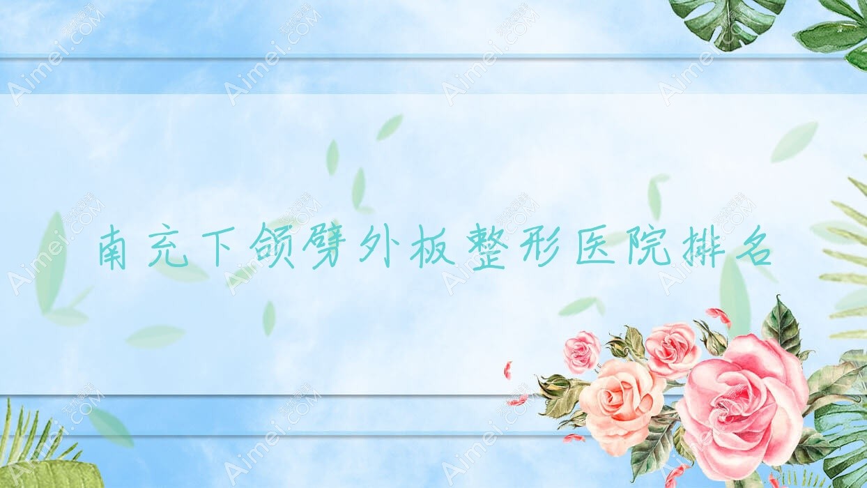 南充下颌劈外板医院排名:阿蓝做上下颚手术口碑好