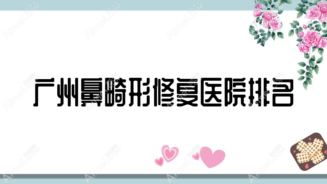 广州鼻畸形修复正规的医院:素颜/梵蔻/媄奈排名前10